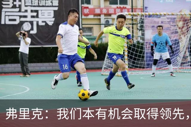 弗里克：我们本有机会取得领先，但我们踢得不够流畅