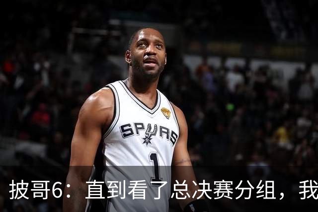 披哥6：直到看了总决赛分组，我才明白，最终冠军人选毫无悬念
