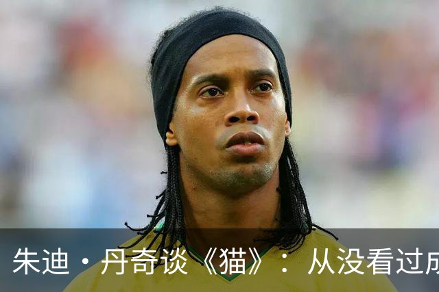 朱迪·丹奇谈《猫》：从没看过成片，无法忍受