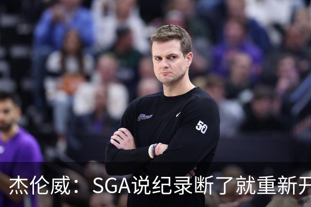 杰伦威：SGA说纪录断了就重新开始，141场电子游戏都难做到