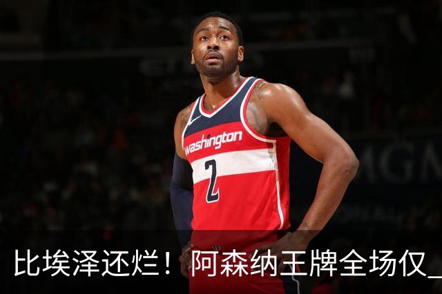 比埃泽还烂！阿森纳王牌全场仅 23 次触球！阿尔特塔必须拿下他