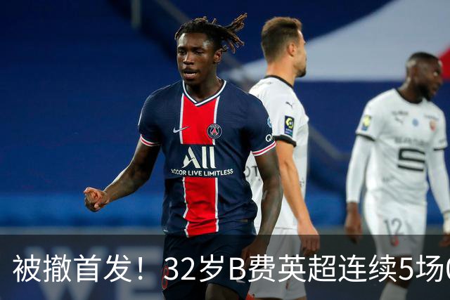 被撤首发！32岁B费英超连续5场0球0助，身价3500万欧合同明夏到期