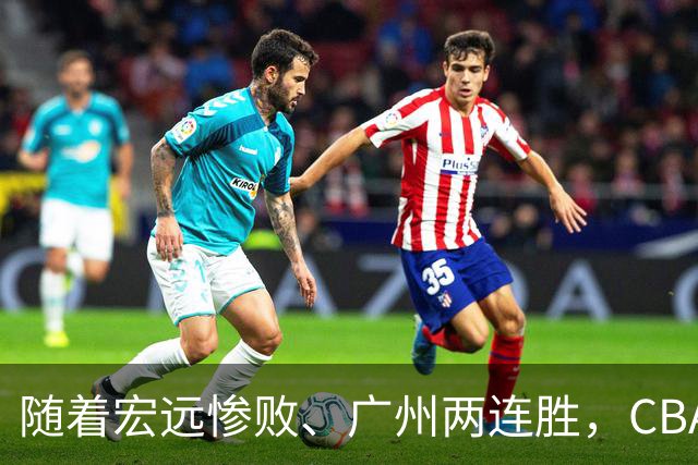 随着宏远惨败、广州两连胜，CBA又乱了！广东排名倒数第6，广州挤进前二