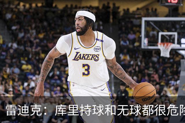 雷迪克：库里持球和无球都很危险 防守他必须时刻保持警觉