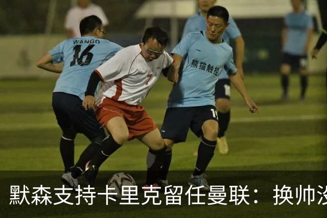 默森支持卡里克留任曼联：换帅没意义，请来安切洛蒂也是惨败收场
