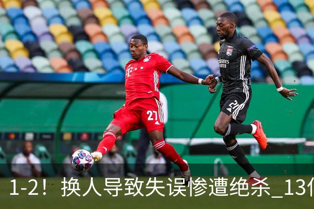 1-2！换人导致失误惨遭绝杀 13亿豪门折戟国家德比 联赛全胜惨遭终结