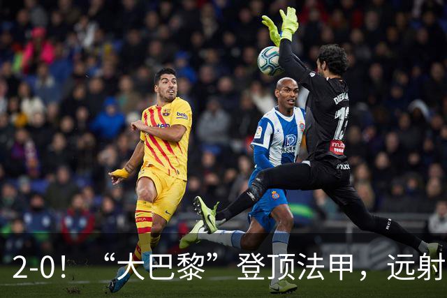 2-0！“大巴黎”登顶法甲，远射定乾坤，霍茨内切获巴黎生涯首球