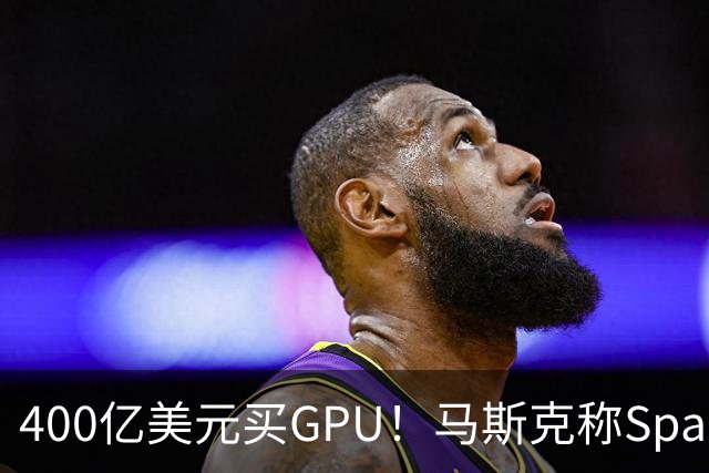 400亿美元买GPU！马斯克称SpaceX(SPCX.US)表外融资落地，炮轰“新云”将血流成河